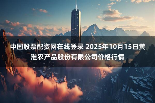 中国股票配资网在线登录 2025年10月15日黄淮农产品股份有限公司价格行情