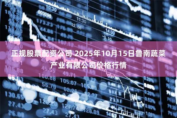 正规股票配资公司 2025年10月15日鲁南蔬菜产业有限公司价格行情