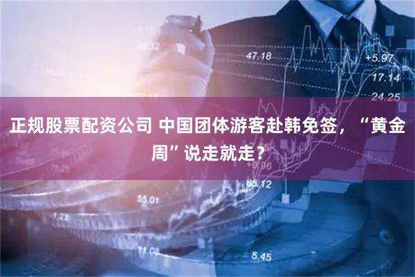 正规股票配资公司 中国团体游客赴韩免签，“黄金周”说走就走？