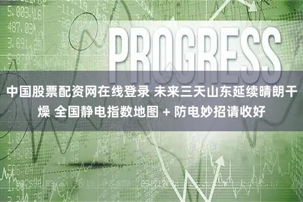 中国股票配资网在线登录 未来三天山东延续晴朗干燥 全国静电指数地图 + 防电妙招请收好